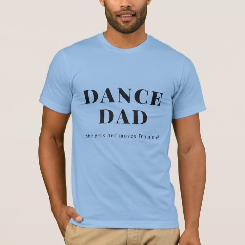Dance Dad _ She Gets Her Moves From Me T_Shirt