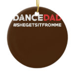 Dance Dad She Gets it From Me Funny Prop Dad  Ceramic Ornament