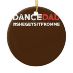 Dance Dad She Gets it From Me Funny Prop Dad Ceramic Ornament