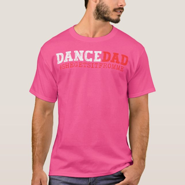 Dance Dad She Gets It From Me Funny Prop Daddy T-Shirt (Front)