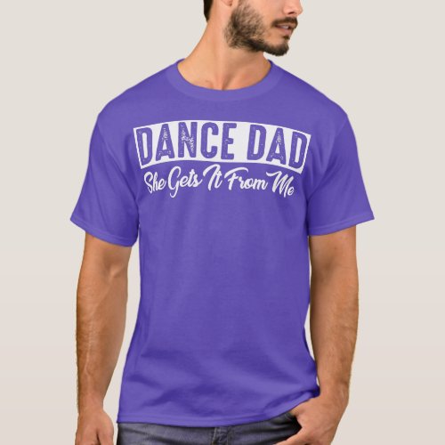 DANCE DAD She gets It From Me Tshirt
