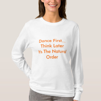 Dance First... Think LaterIt's The Natural Order T-Shirt