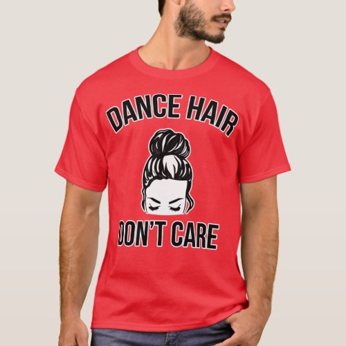 Dance Hair Dont Care Messy Bun Dancer  T_Shirt