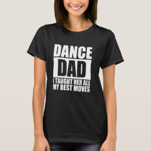 Dance I Taught Her All My Best Moves Dad, Funny Da T-Shirt