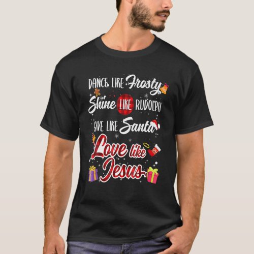 Dance Like Frosty Shine Rudolph Give Santa Love Li T_Shirt