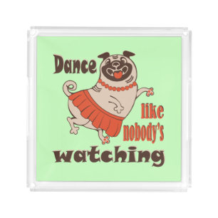 Dance like nobody is watching girly Pug Dog Acrylic Tray