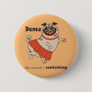 Dance like nobody is watching Pug Girl   Button