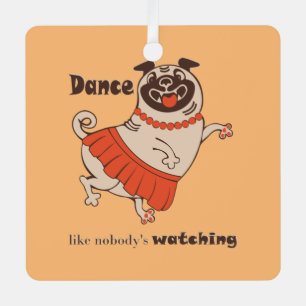 Dance like nobody is watching Pug Girl Metal Ornament