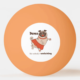 Dance like nobody is watching Pug Girl Ping Pong Ball