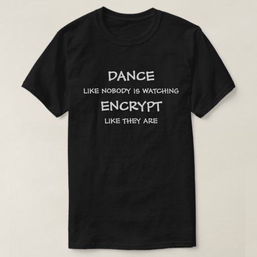 Dance like nobodys watching encrypt like they are T_Shirt
