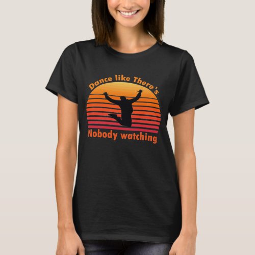 Dance like theres nobody watching T_Shirt