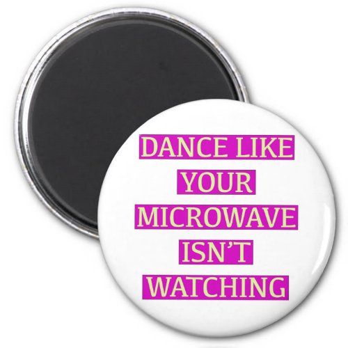 Dance Like Your Microwave Isnt Watching Magnet