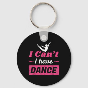 Dance Shirt, Girls I Can't I Have Dance T Shirt, D Keychain