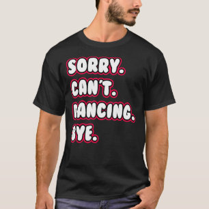 Dance Sorry Can't Dancing Bye Dancing Dancer T-Shirt