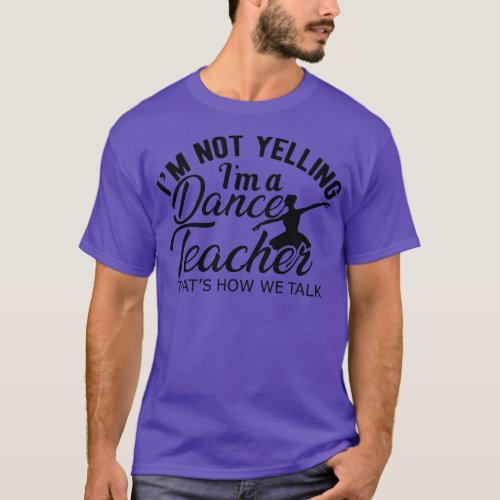 Dance Teacher Im not yelling Im a dance teacher T_Shirt