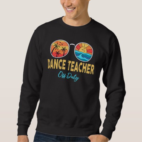Dance Teacher Off Duty Happy Last Day Of School Su Sweatshirt