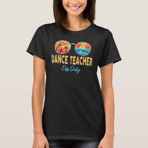 Dance Teacher Off Duty Happy Last Day Of School Su T_Shirt