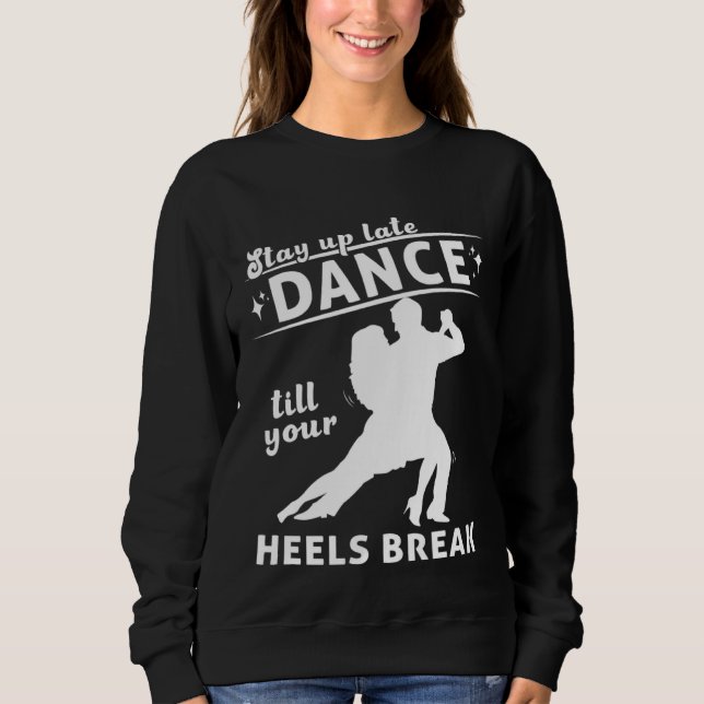 Dance Till Your Heels Brake Ballroom Dancing  7 Sweatshirt (Front)