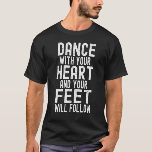 Dance With Heart And Your Feet Will Follow Dancing T_Shirt