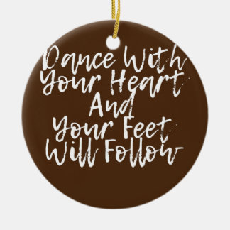 Dance With Your Heart And Your Feet Will Follow Ceramic Ornament