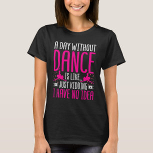 Dancer a Day Without Dance Is Like Just Kidding Da T-Shirt