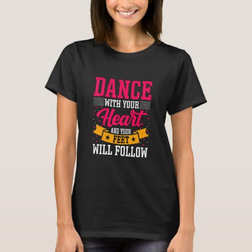 Dancer Dance with Your Heart  Your Feet Will Foll T_Shirt