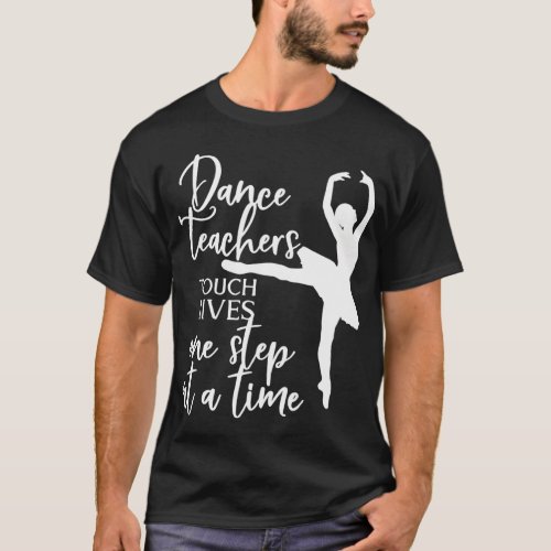 Dancer Teachers Touch Lives One Step At A Time T_Shirt