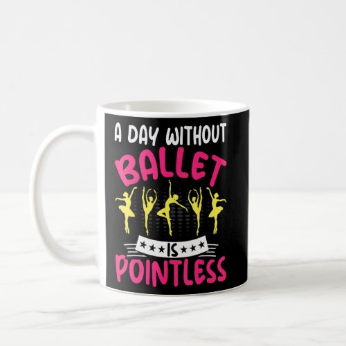 Dancing a Day Without Ballet Is Pointless Ballet D Coffee Mug