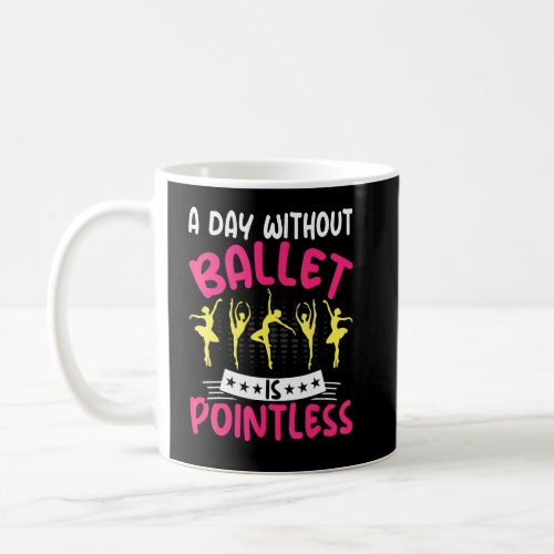 Dancing a Day Without Ballet Is Pointless Ballet D Coffee Mug