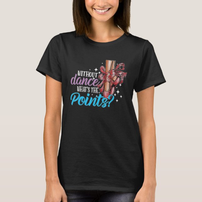 Dancing Dance School Ballet Without Dance What s T T-Shirt (Front)