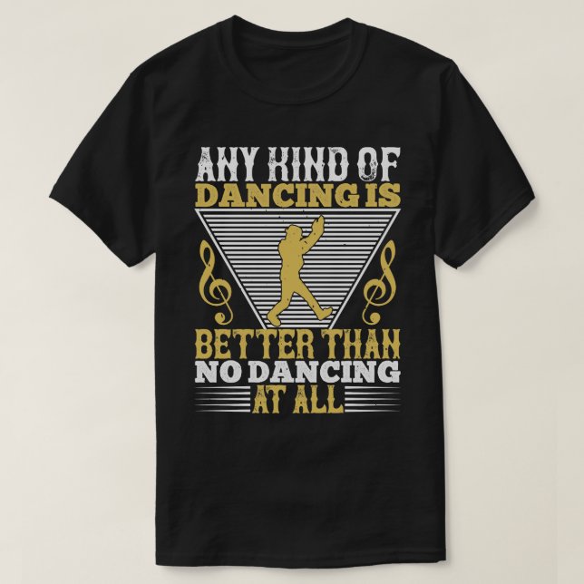 Dancing Dancing Is Better Than No Dancing T-Shirt (Design Front)