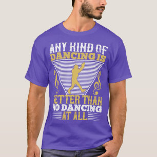 Dancing Dancing Is Better Than No Dancing T-Shirt