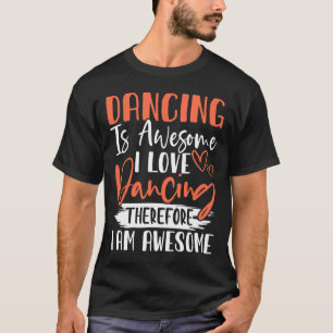 Dancing Is Awesome I Love Dancing Therefore I Am A T-Shirt