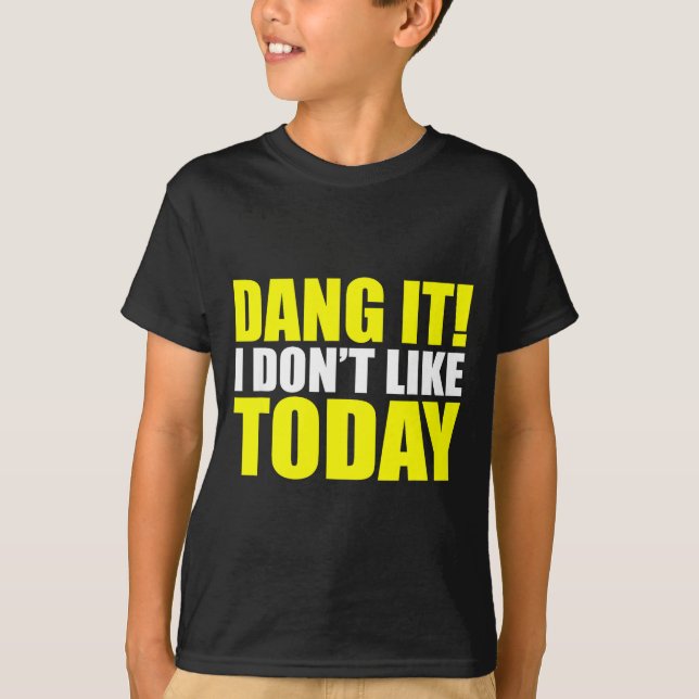 Dang It! I Don't Like Today. I Don't Like People O T-Shirt (Front)