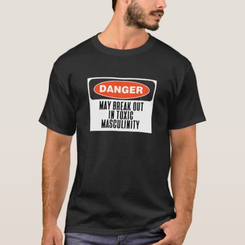 Danger May Break Out in Toxic Masculinity Funny Si T_Shirt