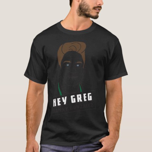 Danny Gonzalez _Hey Greg_ Design   T_Shirt