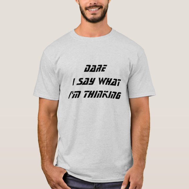 DARE I say what I'm thinking T-Shirt (Front)