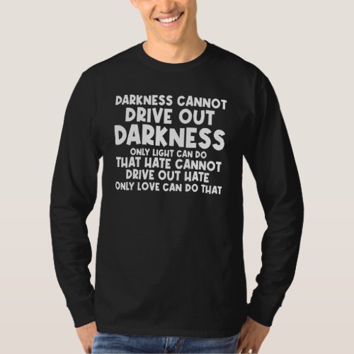 Darkness Cannot Drive out Darkness only Light Can  T_Shirt