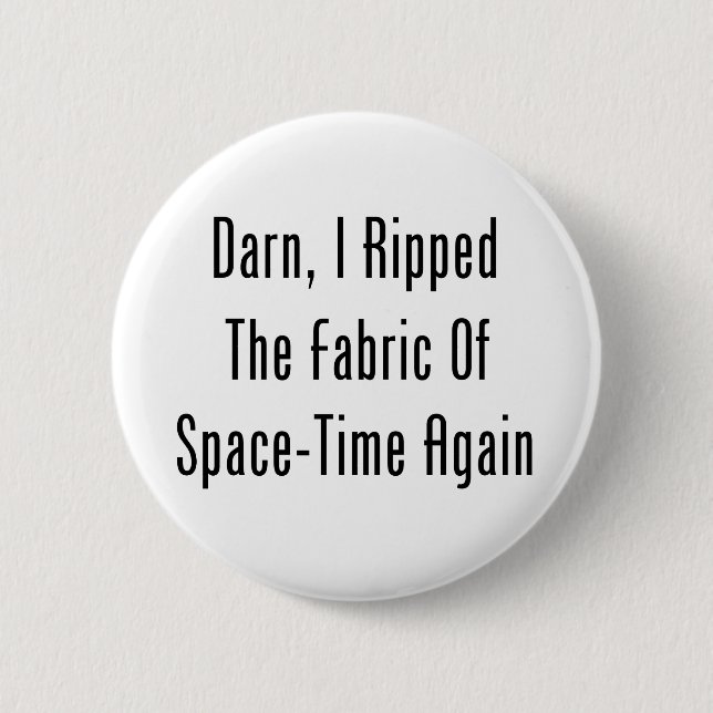 Darn, I Ripped The Fabric Of Space-Time Again Pinback Button (Front)