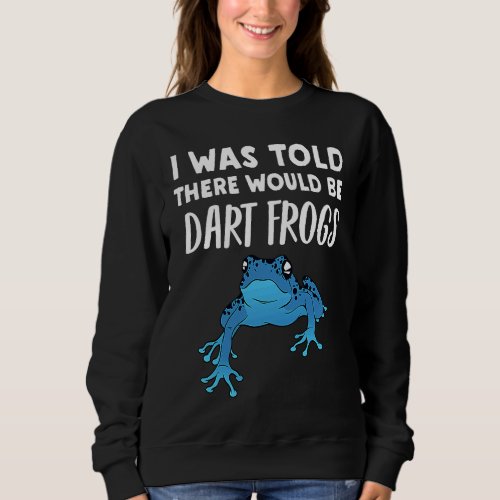 Dart Frog   Told There would be Dart Frogs Sweatshirt