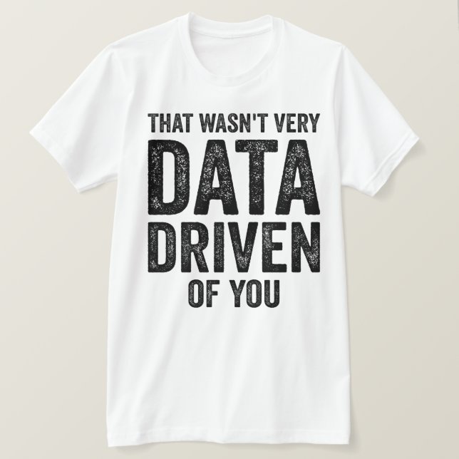 Data Analyst, That Wasn't Very Data Driven of You T-Shirt (Design Front)