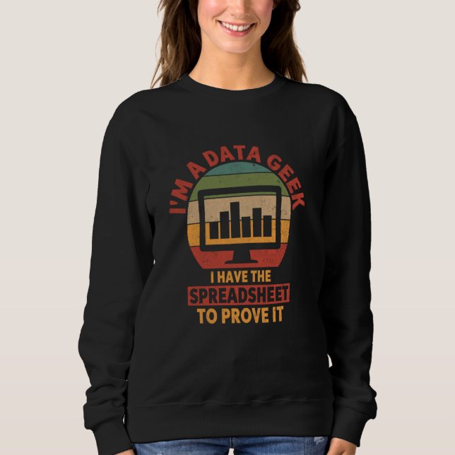 Data Geek I Have The Spreadsheet To Prove Funny Da Sweatshirt (Front)