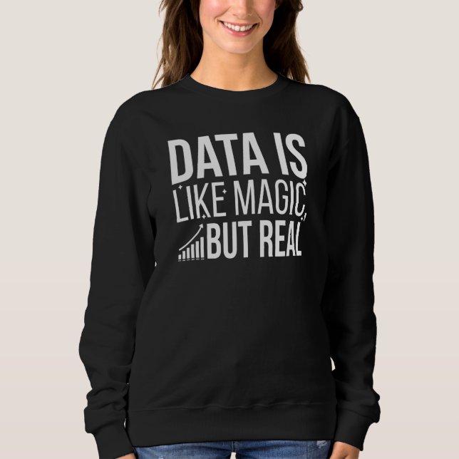 Data Is Like Magic But Real Data Scientist Data Sc Sweatshirt (Front)