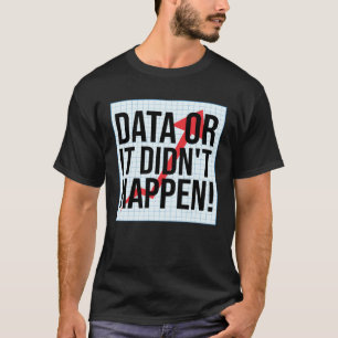 Data Or It Didn t Happen Data Analysis T-Shirt
