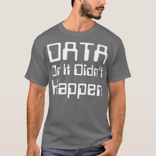 Data Or It Didnt Happen T_Shirt