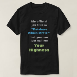 “Database Administrator” or YOUR HIGHNESS T-Shirt