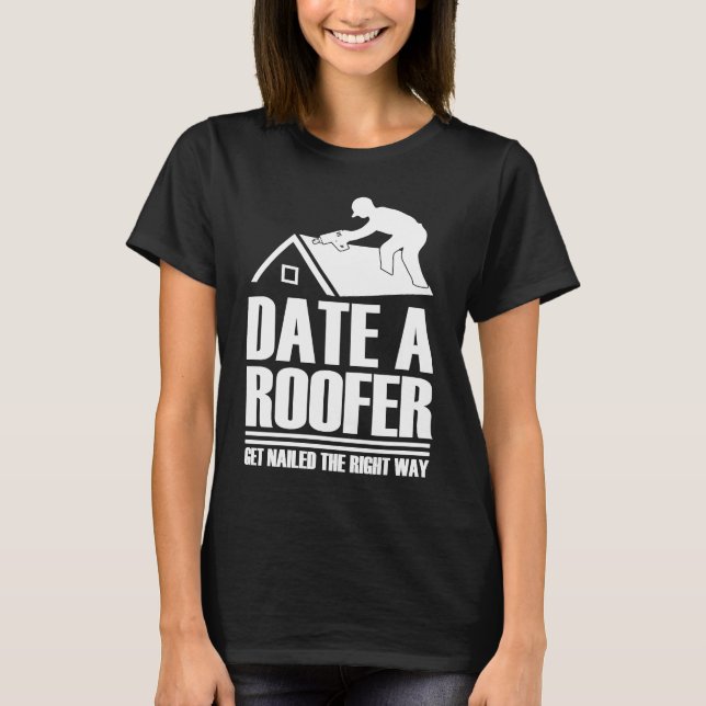 Date Roofer Get Nailed The Right Way Roofing Roof T-Shirt (Front)