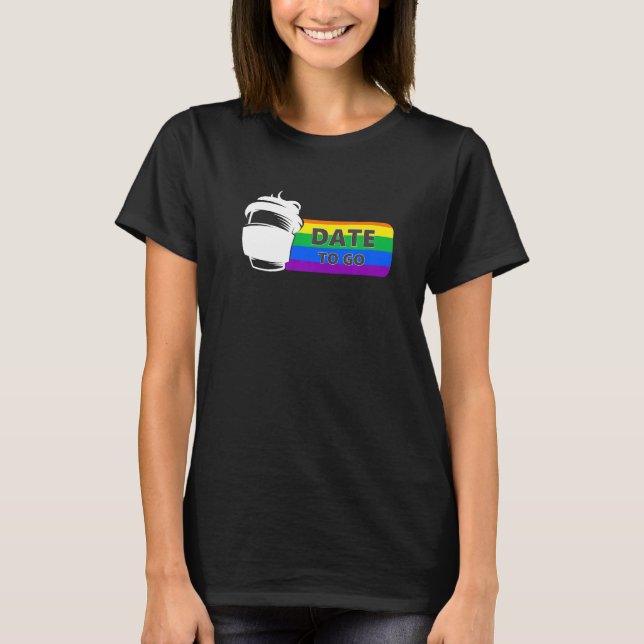 DATE ToGo LGBTQ LGBT GAY PRIDE RAINBOW FLAG LOVE T-Shirt (Front)