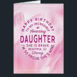 Daughter Birthday My Incredibly Amazing Daughter Cards<br><div class="desc">Wish your Daughter a happy birthday with this unique typography badge style card, featuring the message, "Happy birthday to my incredibly amazing Daughter. She is brave, beautiful and strong. I'm so proud she's mine." White type appears on pink floral background with white frame. Inside left panel has this type: Strength...</div>