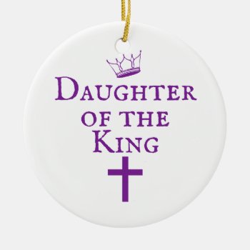 Daughter Of The King Design Ceramic Ornament by thealistboutique at Zazzle